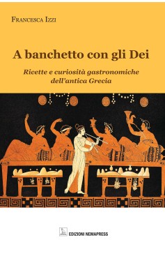  A banchetto con gli Dei - Ricette e curiosità gastronomiche dell'antica Grecia Nemapress